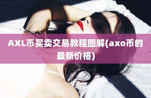 AXL币买卖交易教程图解(axo币的最新价格)