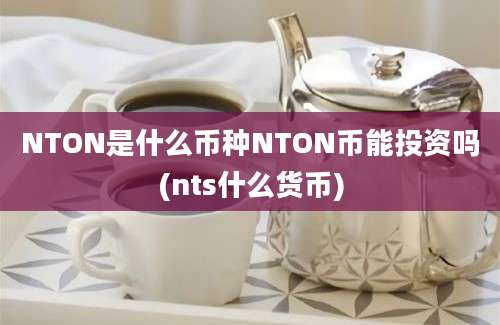 NTON是什么币种NTON币能投资吗(nts什么货币)