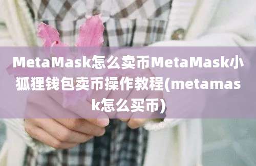 MetaMask怎么卖币MetaMask小狐狸钱包卖币操作教程(metamask怎么买币)