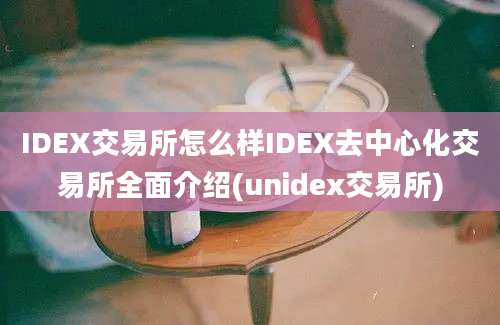 IDEX交易所怎么样IDEX去中心化交易所全面介绍(unidex交易所)