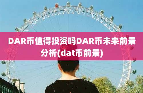 DAR币值得投资吗DAR币未来前景分析(dat币前景)