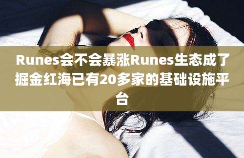 Runes会不会暴涨Runes生态成了掘金红海已有20多家的基础设施平台