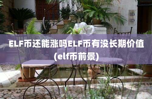 ELF币还能涨吗ELF币有没长期价值(elf币前景)