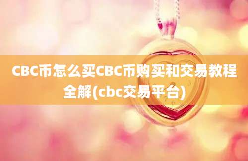 CBC币怎么买CBC币购买和交易教程全解(cbc交易平台)