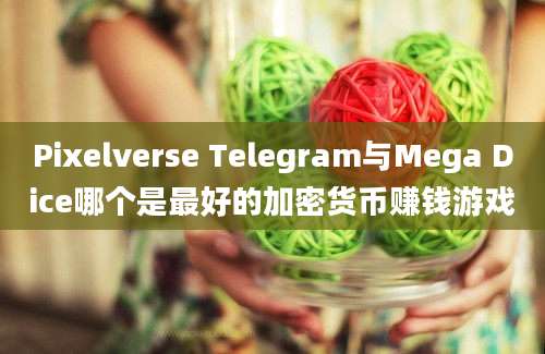 Pixelverse Telegram与Mega Dice哪个是最好的加密货币赚钱游戏