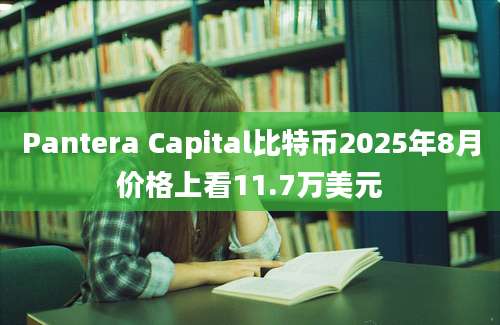 Pantera Capital比特币2025年8月价格上看11.7万美元