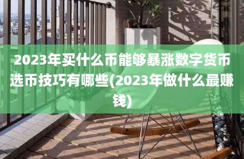 2023年买什么币能够暴涨数字货币选币技巧有哪些(2023年做什么最赚钱)