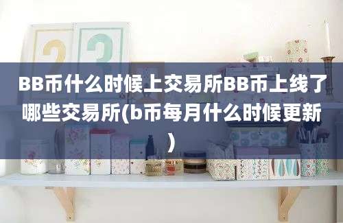 BB币什么时候上交易所BB币上线了哪些交易所(b币每月什么时候更新)