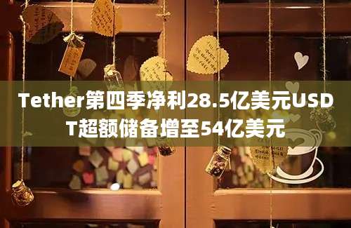 Tether第四季净利28.5亿美元USDT超额储备增至54亿美元