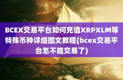 BCEX交易平台如何充值XRPXLM等特殊币种详细图文教程(bcex交易平台怎不能交易了)