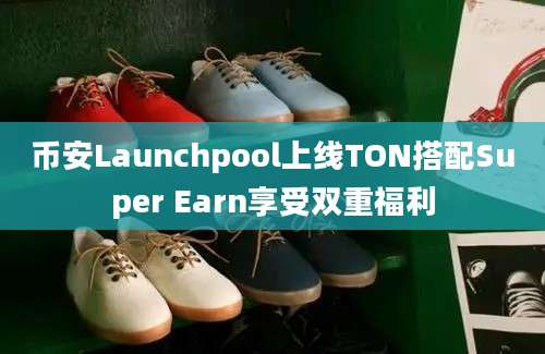 币安Launchpool上线TON搭配Super Earn享受双重福利