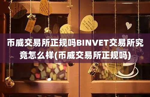 币威交易所正规吗BINVET交易所究竟怎么样(币威交易所正规吗)