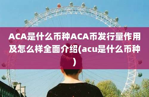 ACA是什么币种ACA币发行量作用及怎么样全面介绍(acu是什么币种)