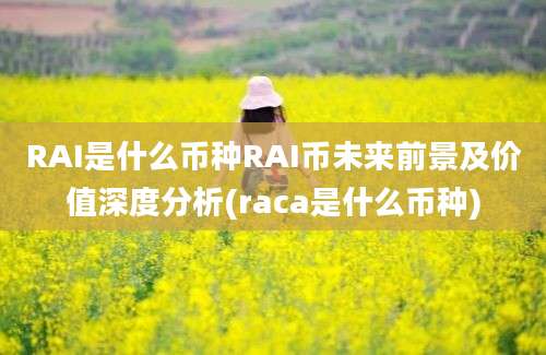 RAI是什么币种RAI币未来前景及价值深度分析(raca是什么币种)