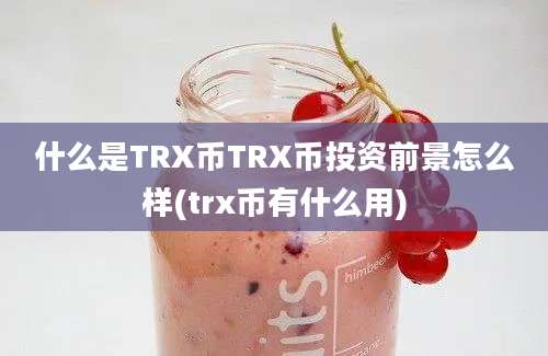 什么是TRX币TRX币投资前景怎么样(trx币有什么用)