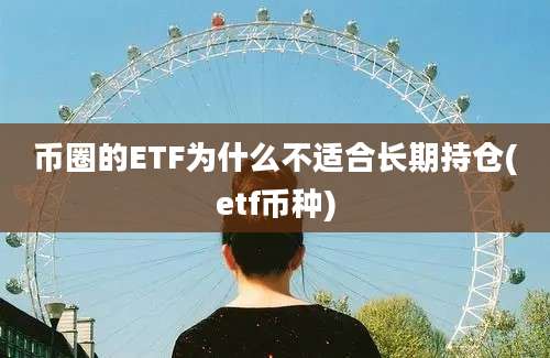 币圈的ETF为什么不适合长期持仓(etf币种)