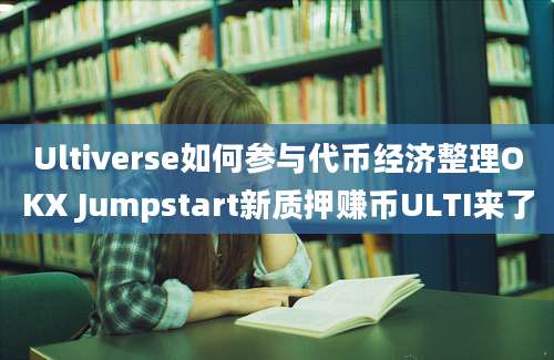 Ultiverse如何参与代币经济整理OKX Jumpstart新质押赚币ULTI来了