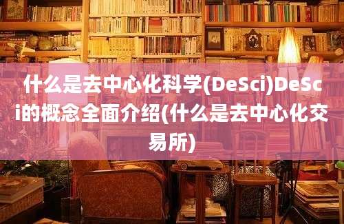 什么是去中心化科学(DeSci)DeSci的概念全面介绍(什么是去中心化交易所)