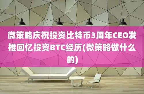 微策略庆祝投资比特币3周年CEO发推回忆投资BTC经历(微策略做什么的)