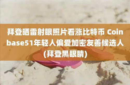 拜登晒雷射眼照片看涨比特币 Coinbase51年轻人偏爱加密友善候选人(拜登黑眼睛)