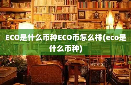 ECO是什么币种ECO币怎么样(eco是什么币种)