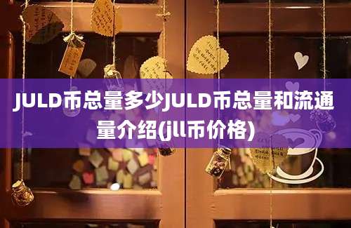 JULD币总量多少JULD币总量和流通量介绍(jll币价格)