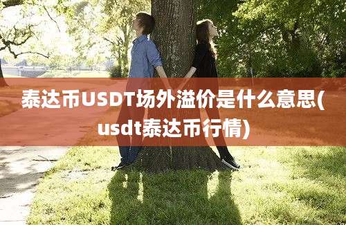 泰达币USDT场外溢价是什么意思(usdt泰达币行情)