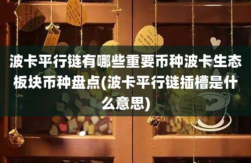 波卡平行链有哪些重要币种波卡生态板块币种盘点(波卡平行链插槽是什么意思)