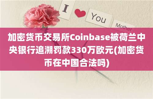 加密货币交易所Coinbase被荷兰中央银行追溯罚款330万欧元(加密货币在中国合法吗)