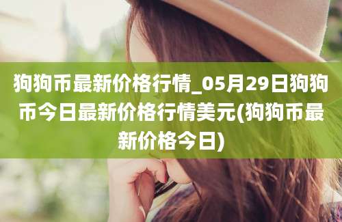 狗狗币最新价格行情_05月29日狗狗币今日最新价格行情美元(狗狗币最新价格今日)