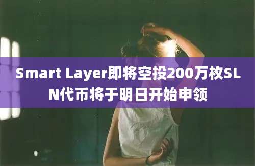 Smart Layer即将空投200万枚SLN代币将于明日开始申领