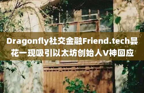 Dragonfly社交金融Friend.tech昙花一现吸引以太坊创始人V神回应