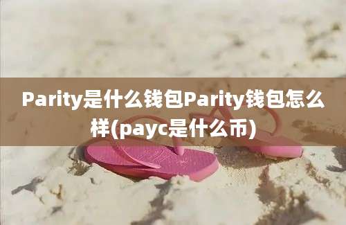 Parity是什么钱包Parity钱包怎么样(payc是什么币)