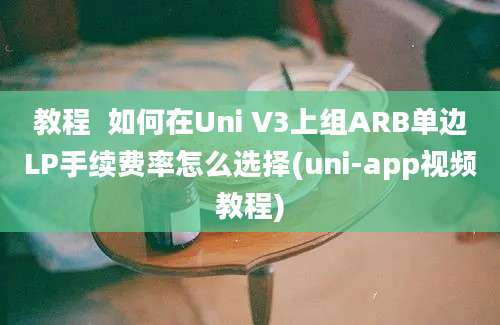 教程  如何在Uni V3上组ARB单边LP手续费率怎么选择(uni-app视频教程)