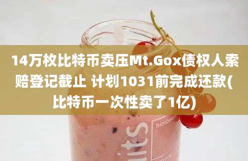 14万枚比特币卖压Mt.Gox债权人索赔登记截止 计划1031前完成还款(比特币一次性卖了1亿)