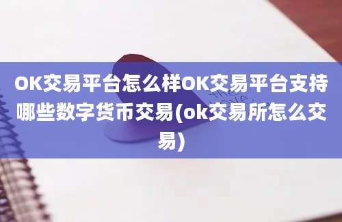 OK交易平台怎么样OK交易平台支持哪些数字货币交易(ok交易所怎么交易)