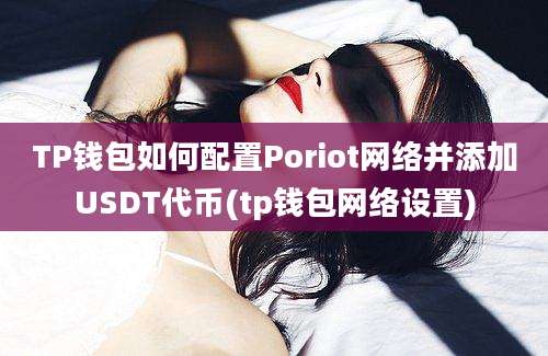 TP钱包如何配置Poriot网络并添加USDT代币(tp钱包网络设置)