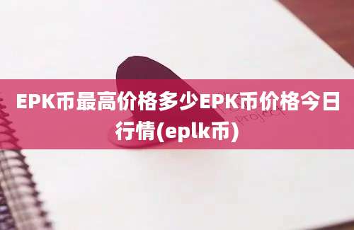 EPK币最高价格多少EPK币价格今日行情(eplk币)