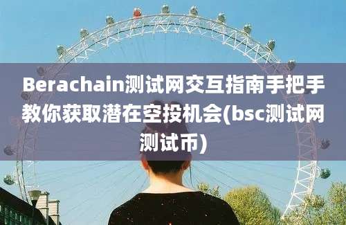 Berachain测试网交互指南手把手教你获取潜在空投机会(bsc测试网测试币)