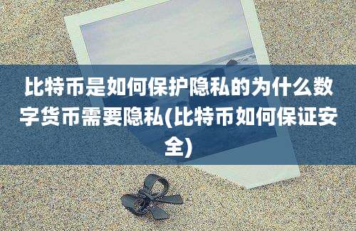 比特币是如何保护隐私的为什么数字货币需要隐私(比特币如何保证安全)