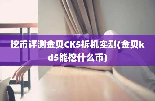 挖币评测金贝CK5拆机实测(金贝kd5能挖什么币)