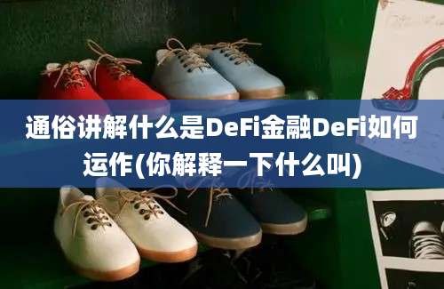 通俗讲解什么是DeFi金融DeFi如何运作(你解释一下什么叫)