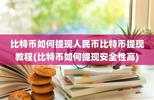 比特币如何提现人民币比特币提现教程(比特币如何提现安全性高)