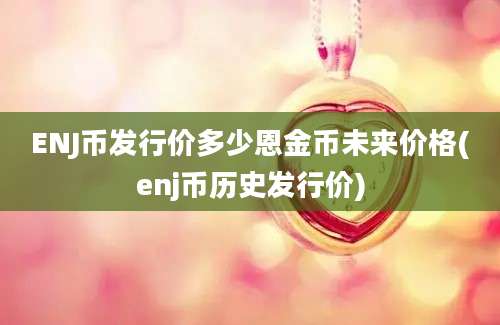 ENJ币发行价多少恩金币未来价格(enj币历史发行价)