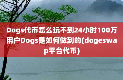 Dogs代币怎么玩不到24小时100万用户Dogs是如何做到的(dogeswap平台代币)