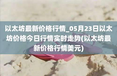 以太坊最新价格行情_05月23日以太坊价格今日行情实时走势(以太坊最新价格行情美元)