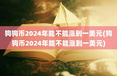 狗狗币2024年能不能涨到一美元(狗狗币2024年能不能涨到一美元)