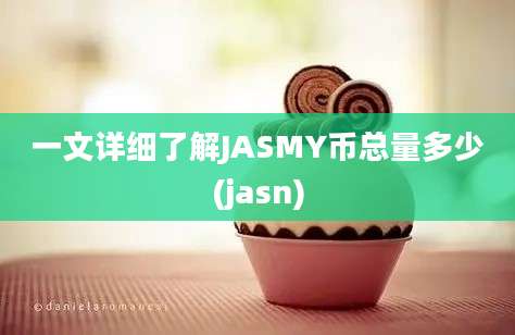 一文详细了解JASMY币总量多少(jasn)