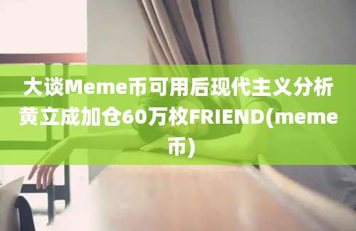 大谈Meme币可用后现代主义分析黄立成加仓60万枚FRIEND(meme 币)