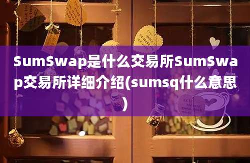 SumSwap是什么交易所SumSwap交易所详细介绍(sumsq什么意思)